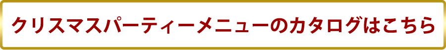 クリスマスパーティーメニューのカタログはこちら