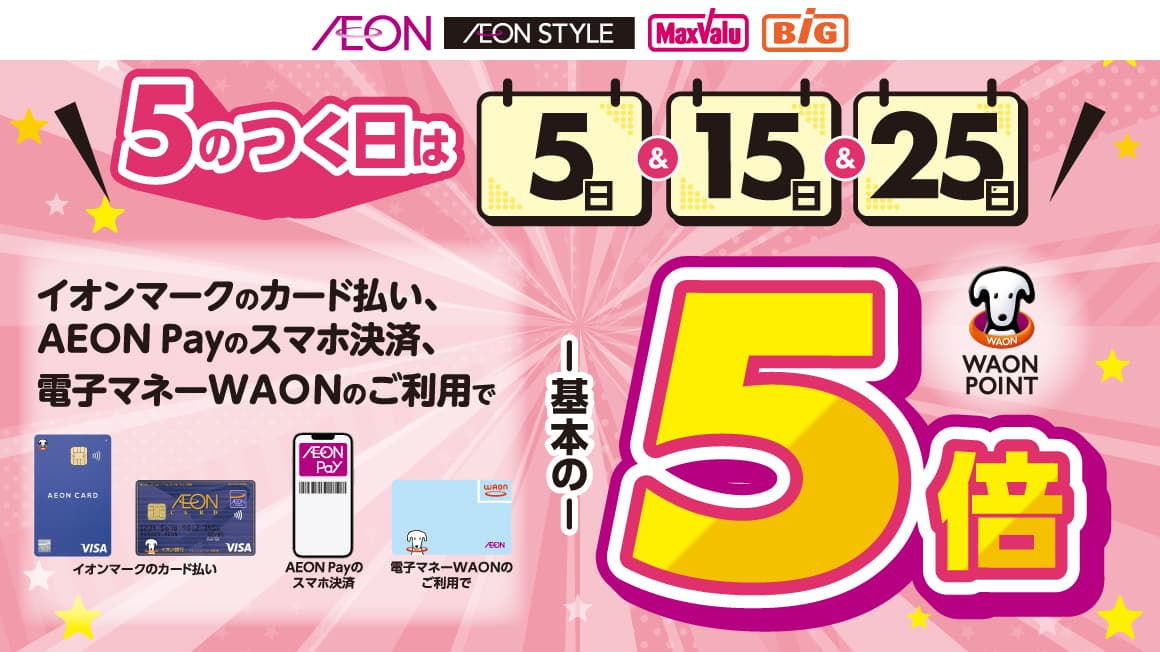 \5のつく日は/<br>イオンマークのカード払い・AEON Payのスマホ決済、<br>電子マネーWAONのご利用でWAON POINT5倍