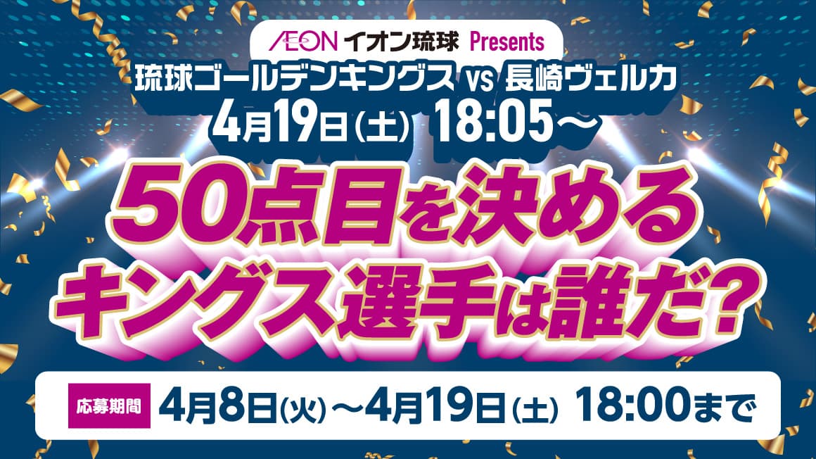 4月19日（土）琉球ゴールデンキングスVS長崎ヴェルカ<br>50点目を決めるキングス選手は誰だ？
